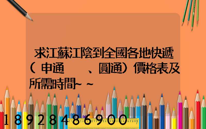 求江蘇江陰到全國各地快遞(申通、圓通)價格表及所需時間~~